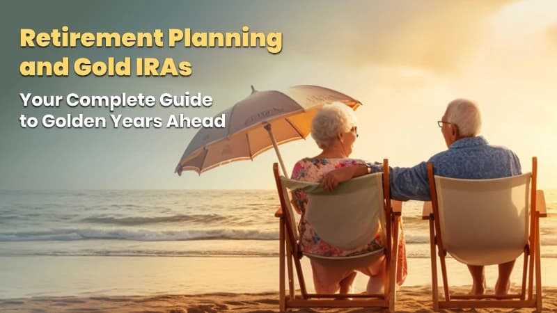 Retirement Planning and Gold IRAs Your Complete Guide to Golden Years Ahead